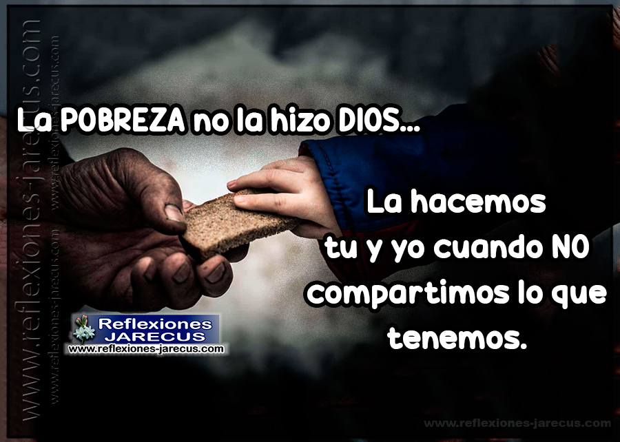 La pobreza no la hizo Dios, la hacemos tu y yo cuando no compartimos lo que tenemos.
