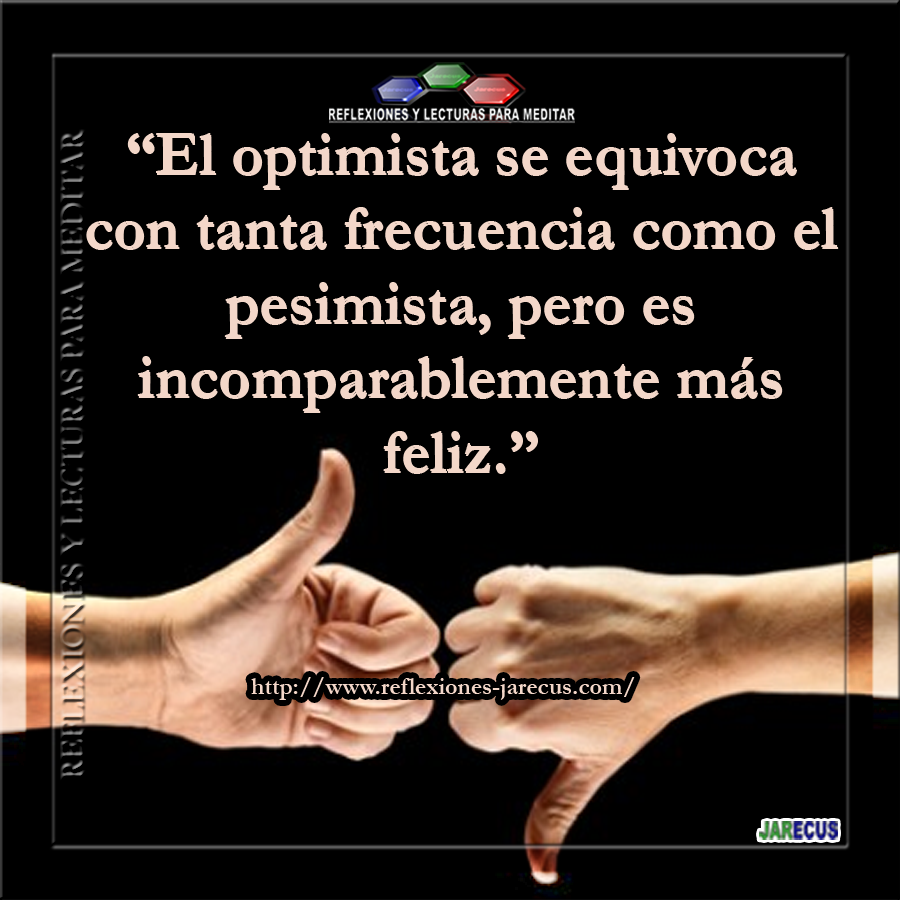 “El optimista se equivoca con tanta frecuencia como el pesimista, pero es incomparablemente más feliz.”