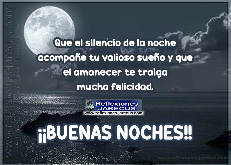Que el silencio de la noche acompañe tu valioso sueño y que el amanecer te traiga mucha felicidad. Buenas noches.