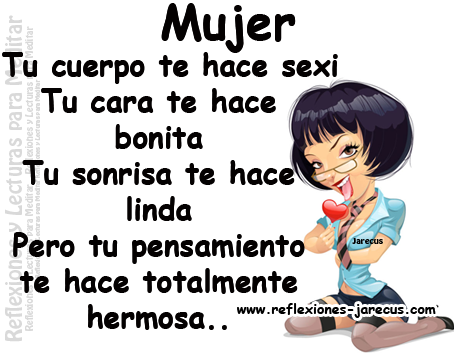 Mujer... Tu Cuerpo te Hace Sexy, tu cara te hace bonita, tu sonrisa te hace linda, pero tu pensamiento te hace hermosa...