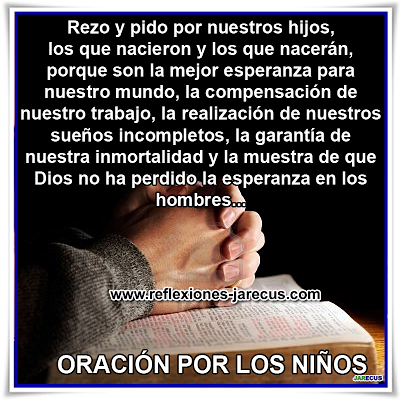 Oración por los niños
Quiero pedir por los niños que dejan sus dedos llenos de chocolate en todo lo que tocan, que saltan en los charcos y arruinan sus pantalones nuevos, que comen dulces antes de la comida y que nunca encuentran sus zapatos en la mañana.