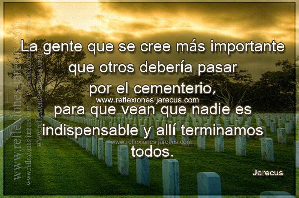 La gente que se cree más que importante que otros debería pasar por el cementerio