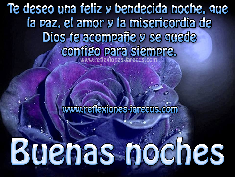 Te deseo una feliz y bendecida noche, que la paz, el amor y la misericordia de Dios te acompañe y se quede contigo para siempre. Buenas noches.