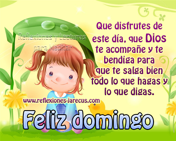 Que disfrutes de este día, que Dios te acompañe y te bendiga para que te salga bien todo lo que hagas y lo que digas.Feliz Domingo