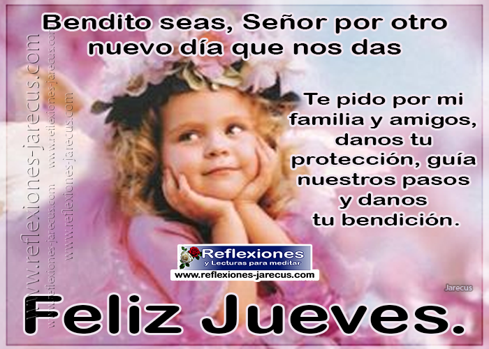 Feliz jueves, bendito seas Señor por otro día más de vida que nos das, te pido por mi familia y amigos, danos tu protección, guía nuestros pasos y danos tu bendición.