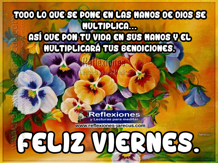 Todo lo que se pone en manos de Dios se multiplica... Así que pon tu vida en sus manos y el multiplicará tus bendiciones. Feliz Viernes.