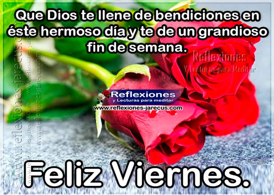 Que Dios te llene de bendiciones en éste hermoso día y te de de un grandioso fin de semana  Feliz viernes