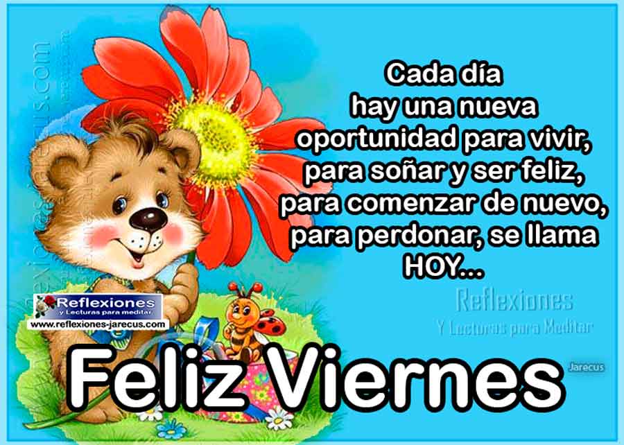 Cada día hay una nueva oportunidad para vivir, para soñar y ser feliz, para comenzar de nuevo, para perdonar... se llama HOY.  FELIZ VIERNES.