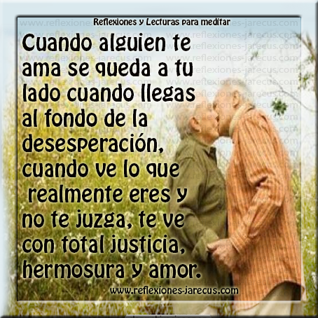 Cuando alguien te ama es lento para perder la paciencia contigo. Cuando alguien te ama, toma las circunstancias de tu vida y las usa de una forma constructiva para tu crecimiento. Cuando alguien te ama está de parte tuya; quiere verte madurar y desarrollarte en el amor.