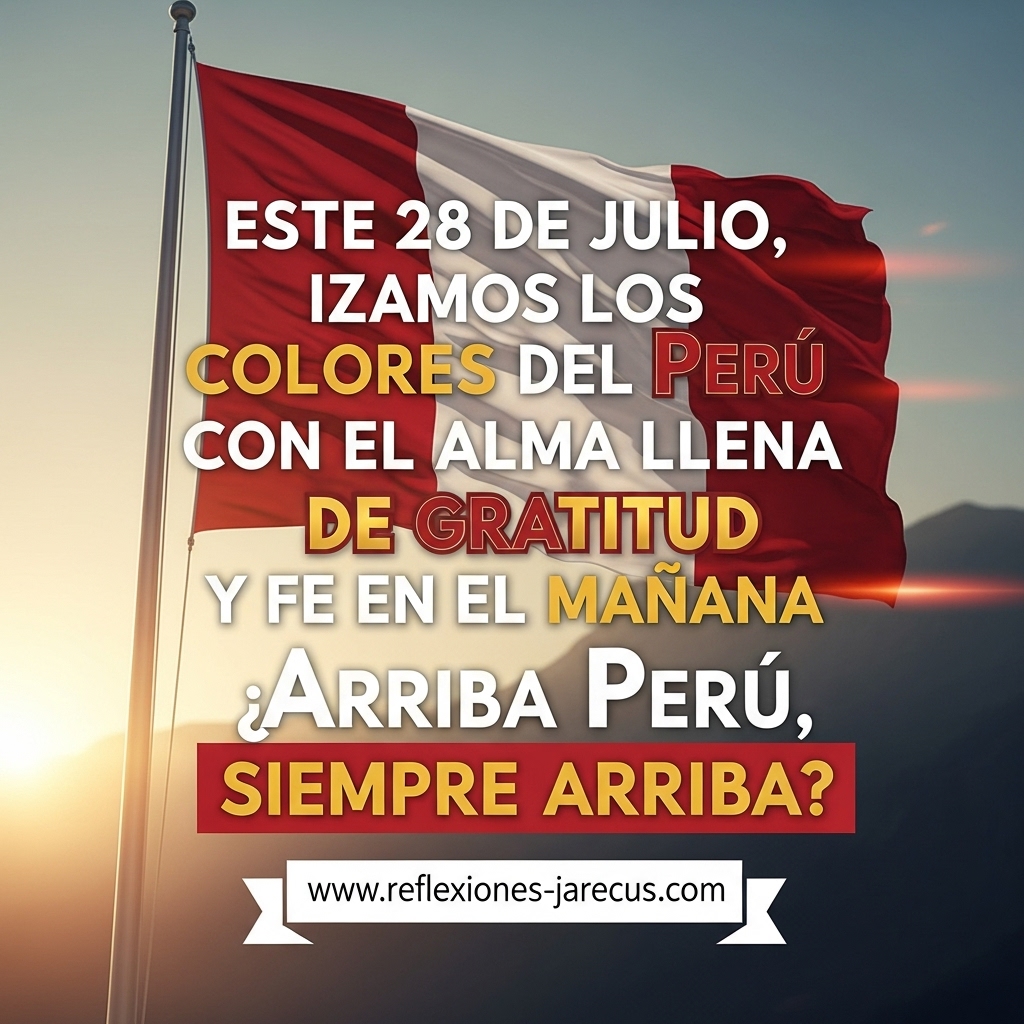 Imagen con la bandera del Perú ondeando al amanecer, con la frase “Este 28 de julio, izamos los colores del Perú con el alma llena de gratitud y fe en el mañana. ¡Arriba Perú, siempre arriba!”.